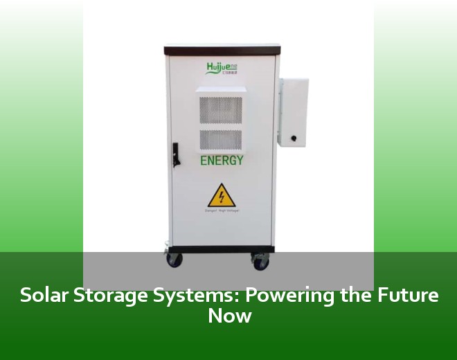 Solar Storage Systems: Powering the Future Now